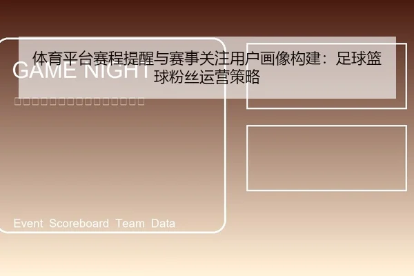 体育平台赛程提醒与赛事关注用户画像构建：足球篮球粉丝运营策略